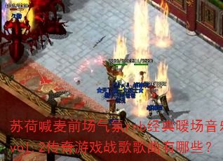 苏荷喊麦前场气氛rnb经典暖场音乐vol.2传奇游戏战歌歌曲有哪些? 苏荷喊麦前场气氛rnb经典暖场音乐vol.2传奇游戏战歌歌曲有哪些?