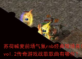 苏荷喊麦前场气氛rnb经典暖场音乐vol.2传奇游戏战歌歌曲有哪些? 苏荷喊麦前场气氛rnb经典暖场音乐vol.2传奇游戏战歌歌曲有哪些?