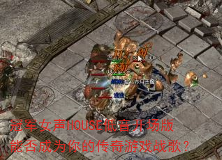 冠军女声HOUSE低音开场版能否成为你的传奇游戏战歌? 冠军女声HOUSE低音开场版能否成为你的传奇游戏战歌?