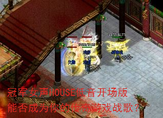 冠军女声HOUSE低音开场版能否成为你的传奇游戏战歌? 冠军女声HOUSE低音开场版能否成为你的传奇游戏战歌?
