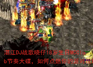 湛江DJ战歌晓仔18岁生日MCClub节奏大碟,如何点燃你的派对现场? 湛江DJ战歌晓仔18岁生日MCClub节奏大碟,如何点燃你的派对现场?