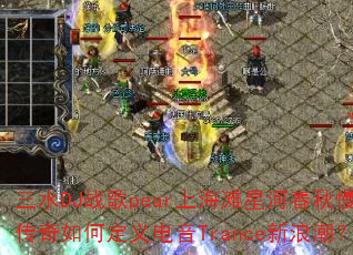 三水DJ战歌pear上海滩星河春秋慢摇传奇如何定义电音Trance新浪潮? 三水DJ战歌pear上海滩星河春秋慢摇传奇如何定义电音Trance新浪潮?