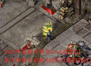 2025年最新中英文Club战歌DJ音乐传奇小政MIX如何引爆游戏战场? 2025年最新中英文Club战歌DJ音乐传奇小政MIX如何引爆游戏战场?
