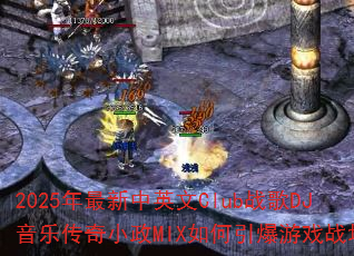 2025年最新中英文Club战歌DJ音乐传奇小政MIX如何引爆游戏战场? 2025年最新中英文Club战歌DJ音乐传奇小政MIX如何引爆游戏战场?