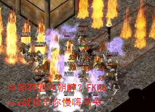 今朝有酒今朝醉?FKHouse战歌带你慢嗨闯关 今朝有酒今朝醉?FKHouse战歌带你慢嗨闯关