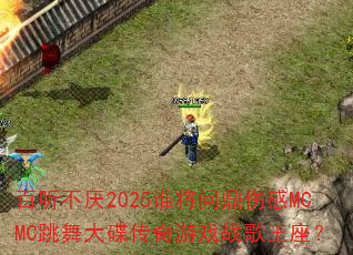 百听不厌2025谁将问鼎伤感MCMC跳舞大碟传奇游戏战歌王座? 百听不厌2025谁将问鼎伤感MCMC跳舞大碟传奇游戏战歌王座?