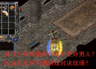 后悔没有珍惜你Vs我不是好男人?DJ战歌如何引爆游戏对决现场? 后悔没有珍惜你Vs我不是好男人?DJ战歌如何引爆游戏对决现场?