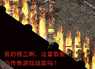 我的楼兰啊,这首歌能当传奇游戏战歌吗? 我的楼兰啊,这首歌能当传奇游戏战歌吗?