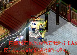 一直都想着他他会想着我吗?DJ战歌筱布Bounce传奇游戏新曲发布 一直都想着他他会想着我吗?DJ战歌筱布Bounce传奇游戏新曲发布