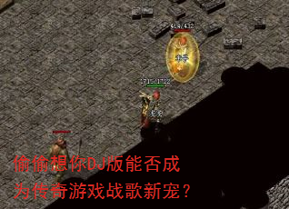 偷偷想你DJ版能否成为传奇游戏战歌新宠? 偷偷想你DJ版能否成为传奇游戏战歌新宠?