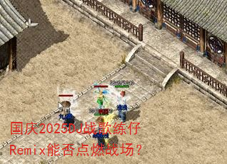 国庆2025DJ战歌练仔Remix能否点燃战场? 国庆2025DJ战歌练仔Remix能否点燃战场?