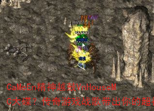 CaMeEn精神越鼓VnHouseMC大碟?传奇游戏战歌带出你的超神节奏 CaMeEn精神越鼓VnHouseMC大碟?传奇游戏战歌带出你的超神节奏