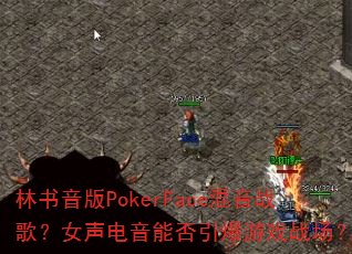 林书音版PokerFace混音战歌?女声电音能否引爆游戏战场? 林书音版PokerFace混音战歌?女声电音能否引爆游戏战场?