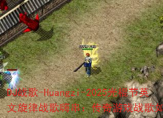 DJ战歌-Huangzi-2025光棍节英文旋律战歌嗨串:传奇游戏战歌如何引爆战场? DJ战歌-Huangzi-2025光棍节英文旋律战歌嗨串:传奇游戏战歌如何引爆战场?