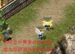 如何让川青生分DJ战歌成为你的游戏制胜法宝? 如何让川青生分DJ战歌成为你的游戏制胜法宝?