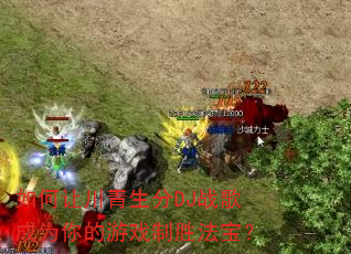 如何让川青生分DJ战歌成为你的游戏制胜法宝? 如何让川青生分DJ战歌成为你的游戏制胜法宝?