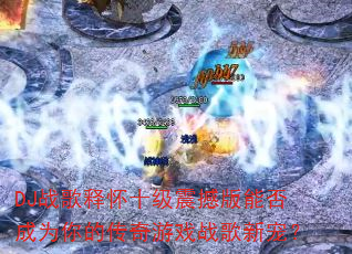 DJս���ͻ�ʮ���𺳰��ܷ��Ϊ��Ĵ�����Ϸս���³裿