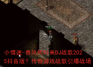 小情迷-春风何时来DJ战歌2025抖音版?传奇游戏战歌引爆战场 小情迷-春风何时来DJ战歌2025抖音版?传奇游戏战歌引爆战场