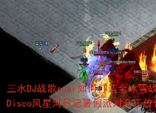 三水DJ战歌pear如何打造全冰雪战歌Disco风星河日记暑假派对音乐传奇? 三水DJ战歌pear如何打造全冰雪战歌Disco风星河日记暑假派对音乐传奇?