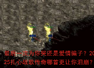最后一次为你哭还是爱情骗子?2025扎心战歌传奇哪首更让你泪崩? 最后一次为你哭还是爱情骗子?2025扎心战歌传奇哪首更让你泪崩?
