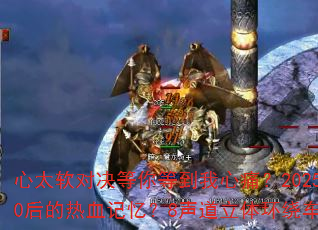 ��̫���Ծ�����ȵ�����ʹ��2025��ѩս���ܷ���8090�����Ѫ���䣿8�������廷�Ƴ�����������ػ��ഺս��