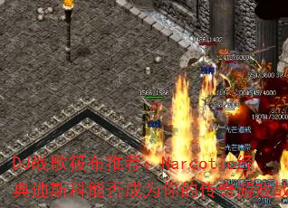 DJ战歌筱布推荐:Narcotic经典迪斯科能否成为你的传奇游戏战歌? DJ战歌筱布推荐:Narcotic经典迪斯科能否成为你的传奇游戏战歌?