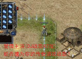 爱情主演(DJ战歌R7版)能否成为你的传奇游戏战歌? 爱情主演(DJ战歌R7版)能否成为你的传奇游戏战歌?