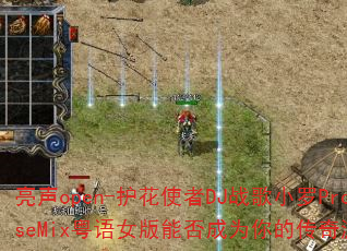 亮声open-护花使者DJ战歌小罗ProgHouseMix粤语女版能否成为你的传奇游戏战歌首选? 亮声open-护花使者DJ战歌小罗ProgHouseMix粤语女版能否成为你的传奇游戏战歌首选?