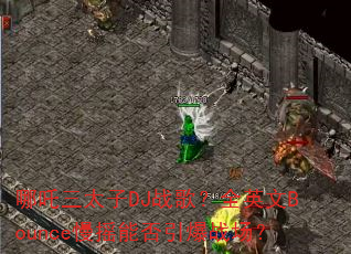 哪吒三太子DJ战歌?全英文Bounce慢摇能否引爆战场? 哪吒三太子DJ战歌?全英文Bounce慢摇能否引爆战场?