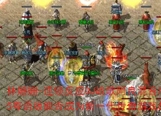 林姗姗-连锁反应DJ战歌阿良混音版2025粤语版能否成为新一代传奇游戏战歌神曲 林姗姗-连锁反应DJ战歌阿良混音版2025粤语版能否成为新一代传奇游戏战歌神曲