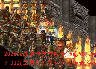 2025DJ战歌全英文喊麦魅惑MC喊麦珍藏战歌?DJ战歌灵楦儿如何定义传奇游戏战歌新潮流? 2025DJ战歌全英文喊麦魅惑MC喊麦珍藏战歌?DJ战歌灵楦儿如何定义传奇游戏战歌新潮流?