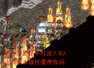 最后的爱是不打扰?DJ战歌阿本版任夏带你问 最后的爱是不打扰?DJ战歌阿本版任夏带你问