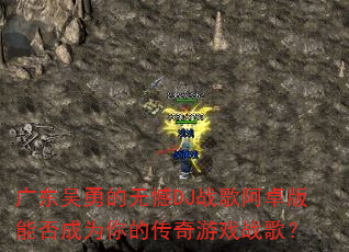 广东吴勇的无憾DJ战歌阿卓版能否成为你的传奇游戏战歌? 广东吴勇的无憾DJ战歌阿卓版能否成为你的传奇游戏战歌?