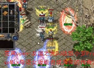 亮声open-友谊之光DJ战歌小罗ProgHouseMix粤语女版能否成为你的传奇游戏战歌首选 亮声open-友谊之光DJ战歌小罗ProgHouseMix粤语女版能否成为你的传奇游戏战歌首选