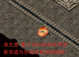 洛先生-影子说DJ战歌阿卓版能否成为你的传奇游戏战歌? 洛先生-影子说DJ战歌阿卓版能否成为你的传奇游戏战歌?