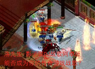 洛先生-影子说DJ战歌阿卓版能否成为你的传奇游戏战歌? 洛先生-影子说DJ战歌阿卓版能否成为你的传奇游戏战歌?