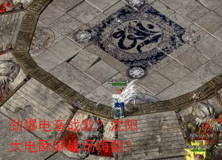 劲爆电音战歌?沈阳大电酥麻战场嗨翻? 劲爆电音战歌?沈阳大电酥麻战场嗨翻?