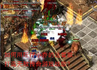如何用旺仔小乔的这首歌打造无敌传奇游戏战歌? 如何用旺仔小乔的这首歌打造无敌传奇游戏战歌?