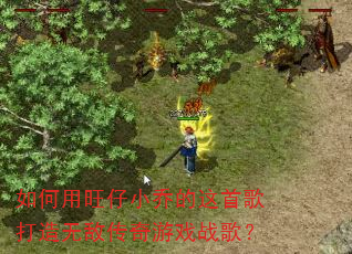 如何用旺仔小乔的这首歌打造无敌传奇游戏战歌? 如何用旺仔小乔的这首歌打造无敌传奇游戏战歌?