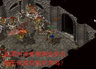 如果时光能够倒流你会毫无保留犯贱祈求吗? 如果时光能够倒流你会毫无保留犯贱祈求吗?