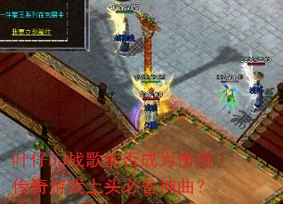 叶仔DJ战歌能否成为伤感传奇游戏上头必备神曲? 叶仔DJ战歌能否成为伤感传奇游戏上头必备神曲?