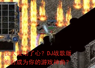 我太傻动了心?DJ战歌版能否成为你的游戏神曲? 我太傻动了心?DJ战歌版能否成为你的游戏神曲?