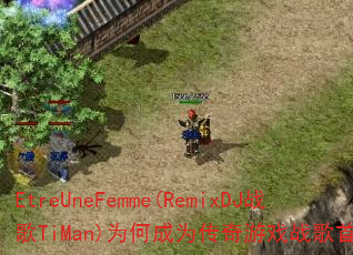 EtreUneFemme(RemixDJ战歌TiMan)为何成为传奇游戏战歌首选? EtreUneFemme(RemixDJ战歌TiMan)为何成为传奇游戏战歌首选?