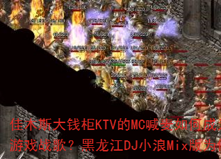 佳木斯大钱柜KTV的MC喊麦如何成为震撼心灵的传奇游戏战歌?黑龙江DJ小浪Mix版为何让人无限循环? 佳木斯大钱柜KTV的MC喊麦如何成为震撼心灵的传奇游戏战歌?黑龙江DJ小浪Mix版为何让人无限循环?