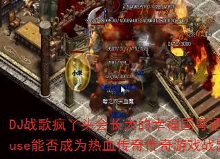 DJ战歌疯丫头会长大的幸福国粤语ProgHouse能否成为热血传奇传奇游戏战歌新标杆? DJ战歌疯丫头会长大的幸福国粤语ProgHouse能否成为热血传奇传奇游戏战歌新标杆?