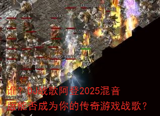 谁?DJ战歌阿登2025混音版能否成为你的传奇游戏战歌? 谁?DJ战歌阿登2025混音版能否成为你的传奇游戏战歌?