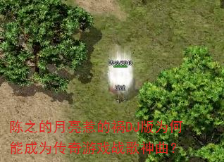 陈之的月亮惹的祸DJ版为何能成为传奇游戏战歌神曲? 陈之的月亮惹的祸DJ版为何能成为传奇游戏战歌神曲?