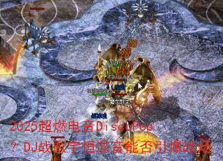 2025��ȼ����DiscoPop��DJս���������ܷ�����ս��