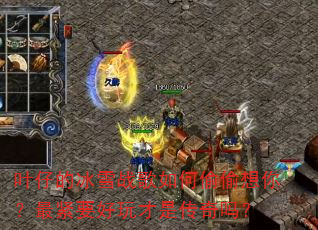 叶仔的冰雪战歌如何偷偷想你?最紧要好玩才是传奇吗? 叶仔的冰雪战歌如何偷偷想你?最紧要好玩才是传奇吗?