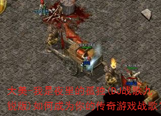 大美-我是夜里的孤独(DJ战歌九锐版)如何成为你的传奇游戏战歌? 大美-我是夜里的孤独(DJ战歌九锐版)如何成为你的传奇游戏战歌?